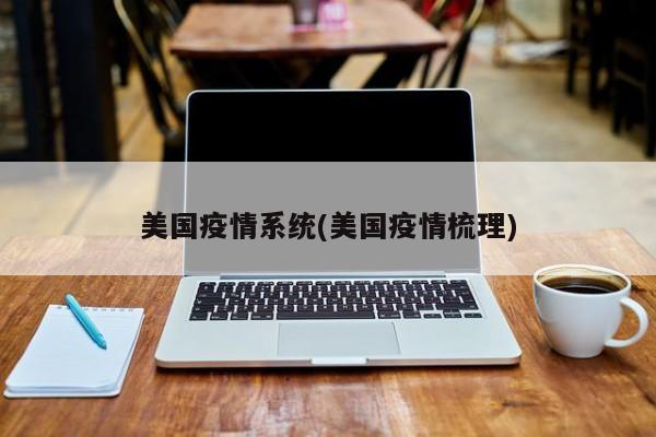 美国疫情系统(美国疫情梳理)