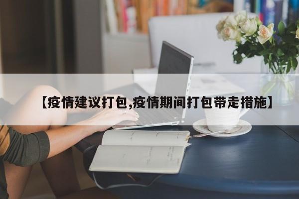 【疫情建议打包,疫情期间打包带走措施】