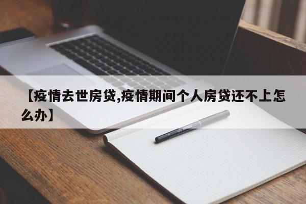 【疫情去世房贷,疫情期间个人房贷还不上怎么办】