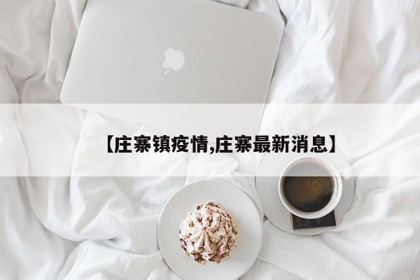 【庄寨镇疫情,庄寨最新消息】