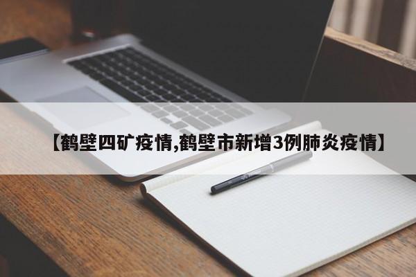 【鹤壁四矿疫情,鹤壁市新增3例肺炎疫情】