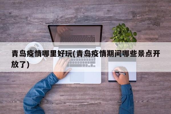 青岛疫情哪里好玩(青岛疫情期间哪些景点开放了)