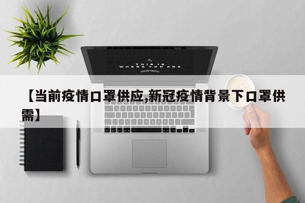 【当前疫情口罩供应,新冠疫情背景下口罩供需】