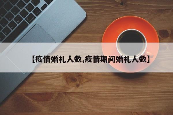 【疫情婚礼人数,疫情期间婚礼人数】