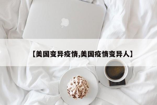 【美国变异疫情,美国疫情变异人】