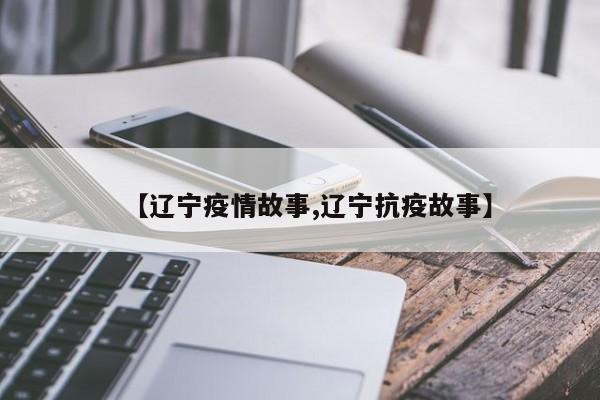 【辽宁疫情故事,辽宁抗疫故事】