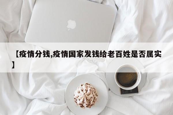 【疫情分钱,疫情国家发钱给老百姓是否属实】