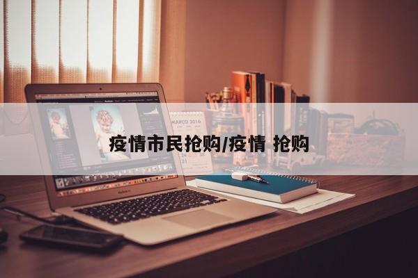 疫情市民抢购/疫情 抢购