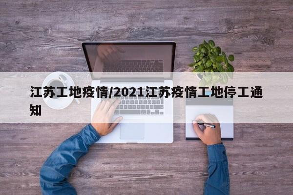 江苏工地疫情/2021江苏疫情工地停工通知