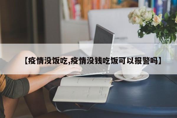 【疫情没饭吃,疫情没钱吃饭可以报警吗】