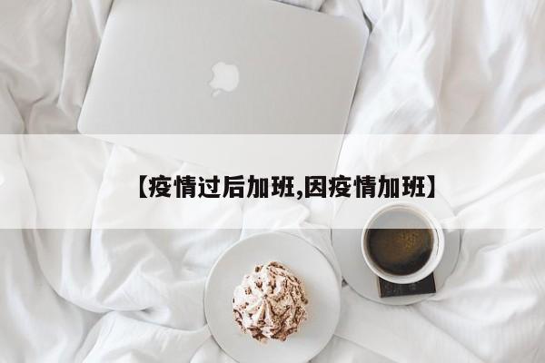 【疫情过后加班,因疫情加班】