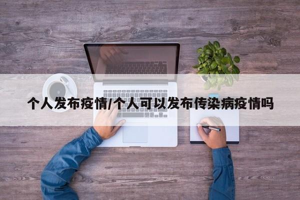 个人发布疫情/个人可以发布传染病疫情吗