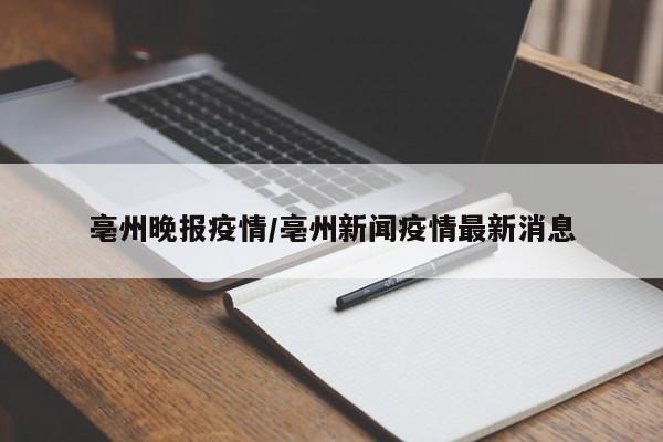 亳州晚报疫情/亳州新闻疫情最新消息