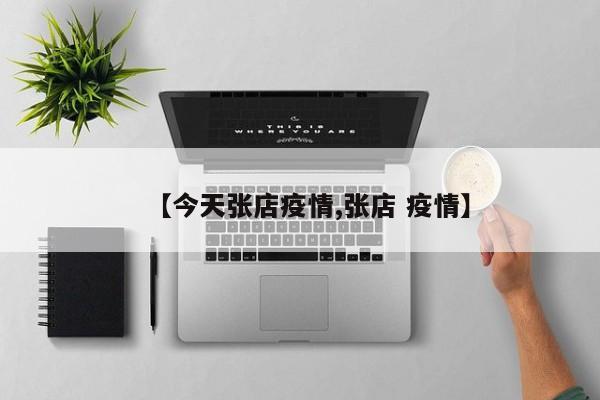 【今天张店疫情,张店 疫情】