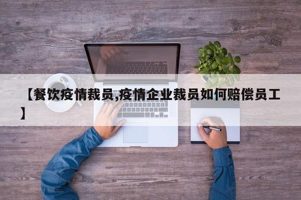 【餐饮疫情裁员,疫情企业裁员如何赔偿员工】