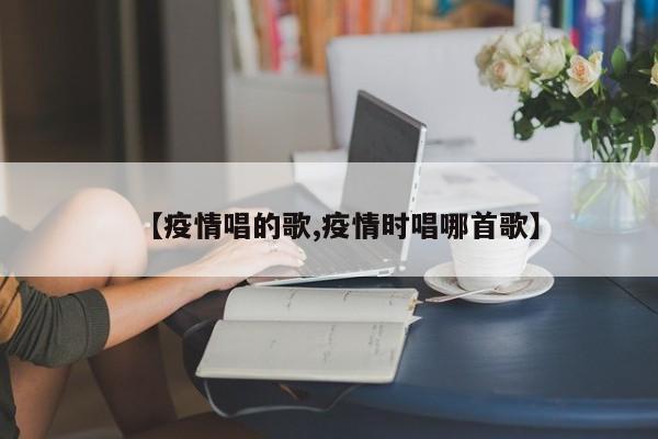 【疫情唱的歌,疫情时唱哪首歌】