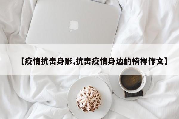 【疫情抗击身影,抗击疫情身边的榜样作文】