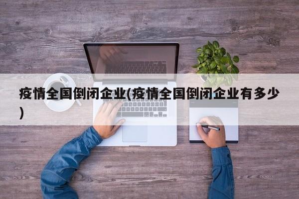 疫情全国倒闭企业(疫情全国倒闭企业有多少)