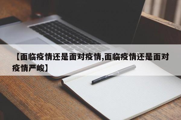 【面临疫情还是面对疫情,面临疫情还是面对疫情严峻】