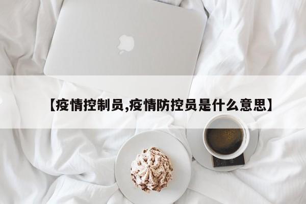 【疫情控制员,疫情防控员是什么意思】