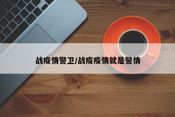 战疫情警卫/战疫疫情就是警情