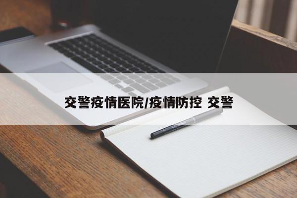 交警疫情医院/疫情防控 交警