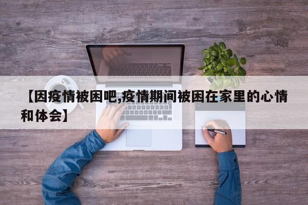 【因疫情被困吧,疫情期间被困在家里的心情和体会】