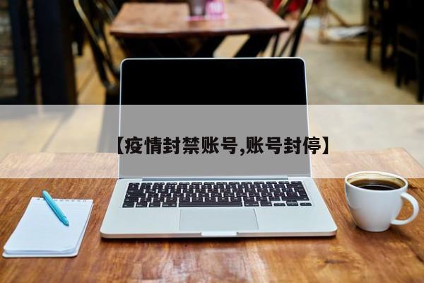 【疫情封禁账号,账号封停】