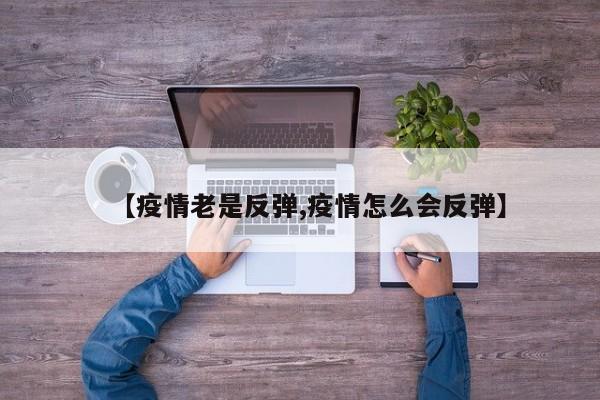 【疫情老是反弹,疫情怎么会反弹】