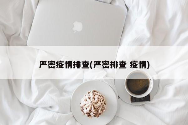 严密疫情排查(严密排查 疫情)