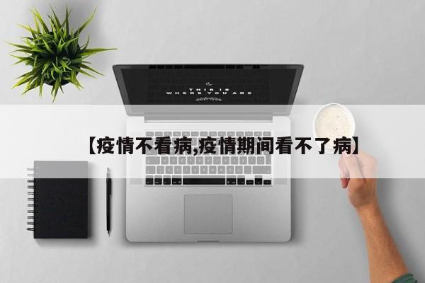 【疫情不看病,疫情期间看不了病】