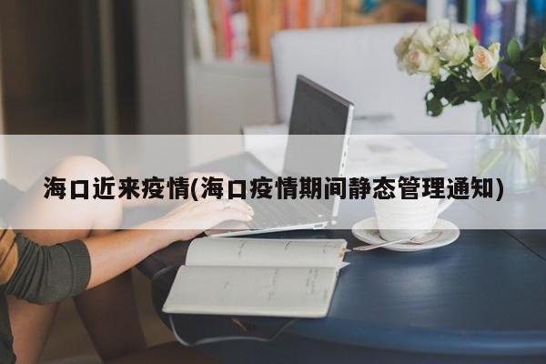 海口近来疫情(海口疫情期间静态管理通知)
