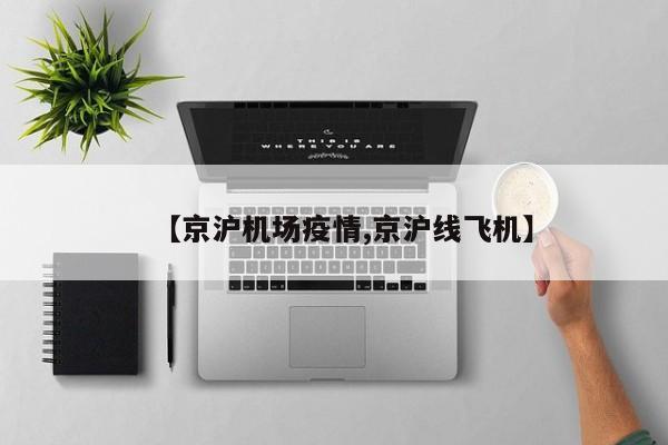 【京沪机场疫情,京沪线飞机】
