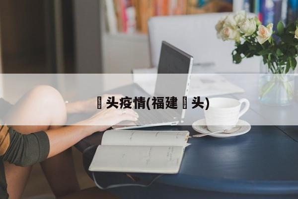 琯头疫情(福建琯头)