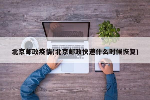 北京邮政疫情(北京邮政快递什么时候恢复)