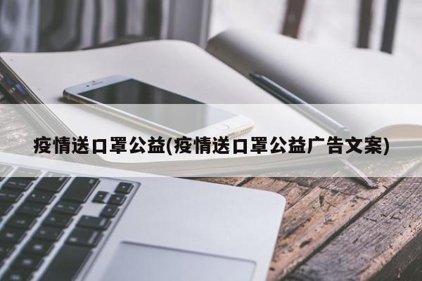 疫情送口罩公益(疫情送口罩公益广告文案)