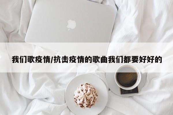 我们歌疫情/抗击疫情的歌曲我们都要好好的