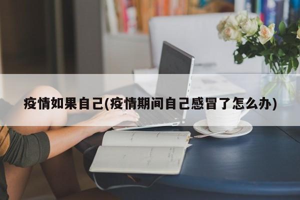 疫情如果自己(疫情期间自己感冒了怎么办)