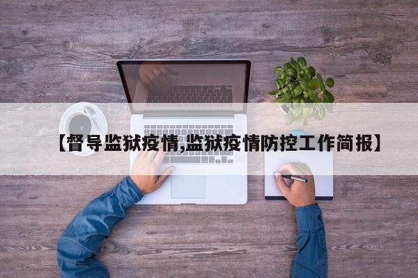 【督导监狱疫情,监狱疫情防控工作简报】