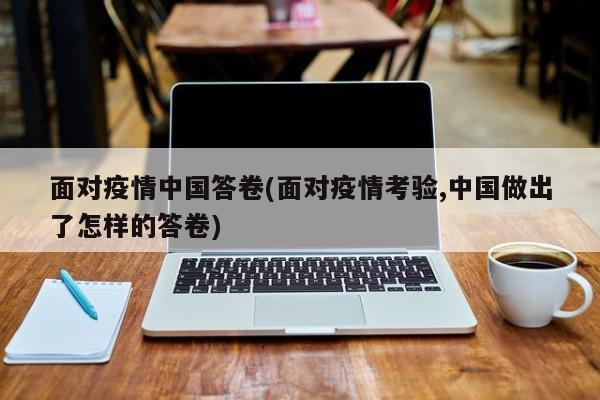 面对疫情中国答卷(面对疫情考验,中国做出了怎样的答卷)