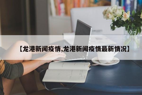 【龙港新闻疫情,龙港新闻疫情最新情况】