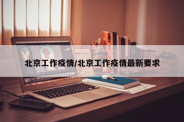 北京工作疫情/北京工作疫情最新要求