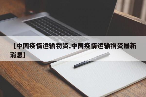 【中国疫情运输物资,中国疫情运输物资最新消息】