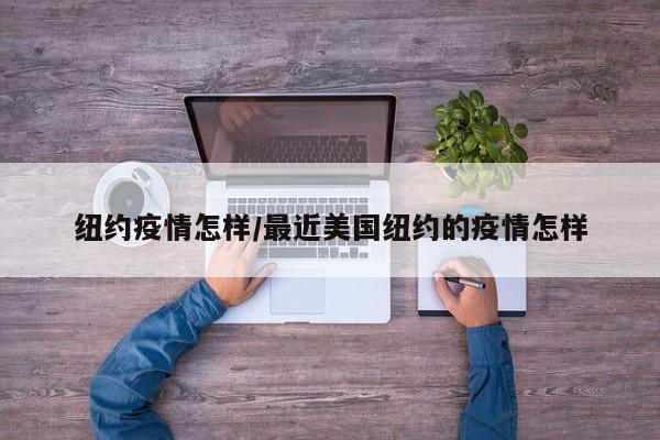纽约疫情怎样/最近美国纽约的疫情怎样