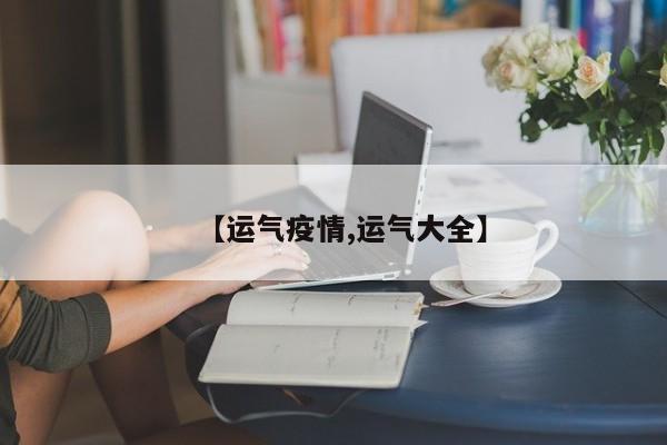 【运气疫情,运气大全】