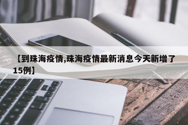 【到珠海疫情,珠海疫情最新消息今天新增了15例】