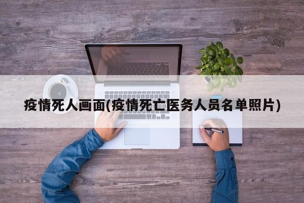 疫情死人画面(疫情死亡医务人员名单照片)