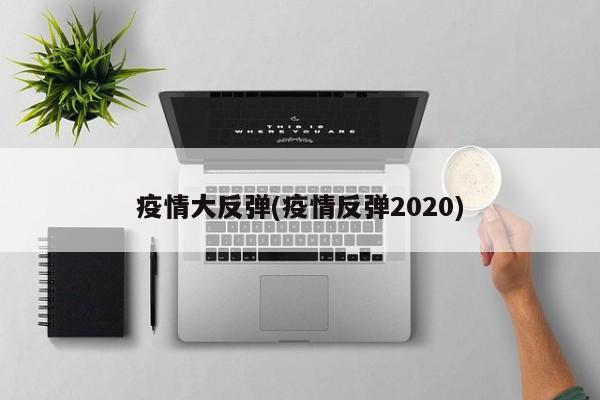 疫情大反弹(疫情反弹2020)