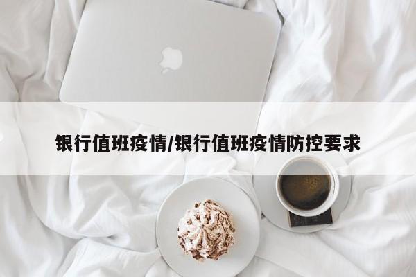 银行值班疫情/银行值班疫情防控要求