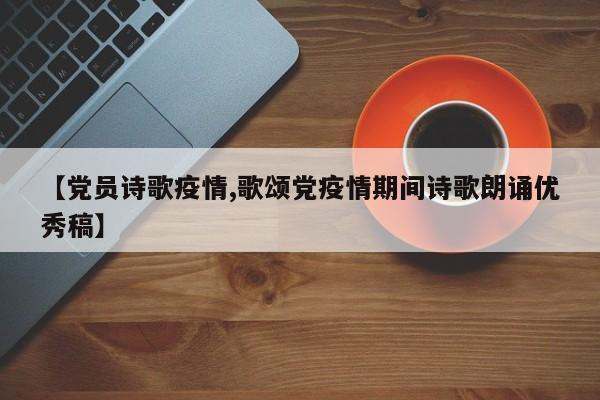 【党员诗歌疫情,歌颂党疫情期间诗歌朗诵优秀稿】